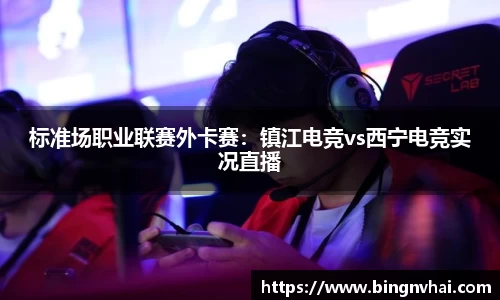 标准场职业联赛外卡赛：镇江电竞vs西宁电竞实况直播