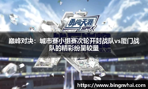 巅峰对决：城市赛小组赛次轮开封战队vs厦门战队的精彩纷呈较量