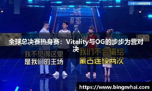 全球总决赛热身赛：Vitality与OG的步步为营对决
