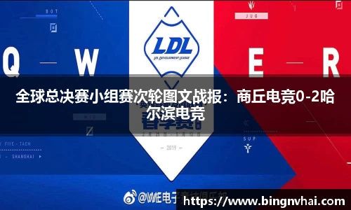 全球总决赛小组赛次轮图文战报：商丘电竞0-2哈尔滨电竞
