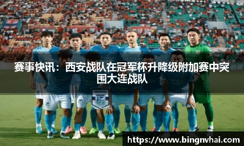 赛事快讯：西安战队在冠军杯升降级附加赛中突围大连战队