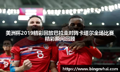 美洲杯2019精彩回放巴拉圭对阵卡塔尔全场比赛精彩瞬间回顾